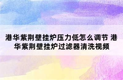 港华紫荆壁挂炉压力低怎么调节 港华紫荆壁挂炉过滤器清洗视频